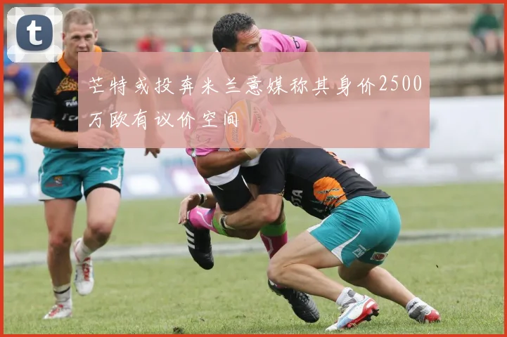 芒特或投奔米兰意媒称其身价2500万欧有议价空间