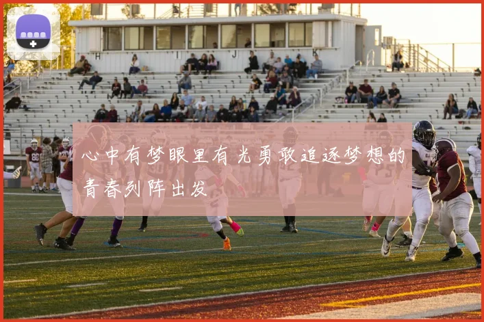 心中有梦眼里有光勇敢追逐梦想的青春列阵出发
