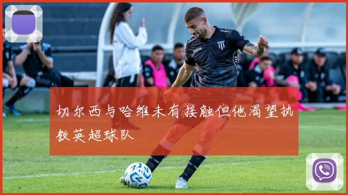 切尔西与哈维未有接触但他渴望执教英超球队