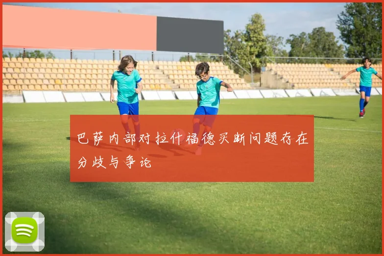 巴萨内部对拉什福德买断问题存在分歧与争论