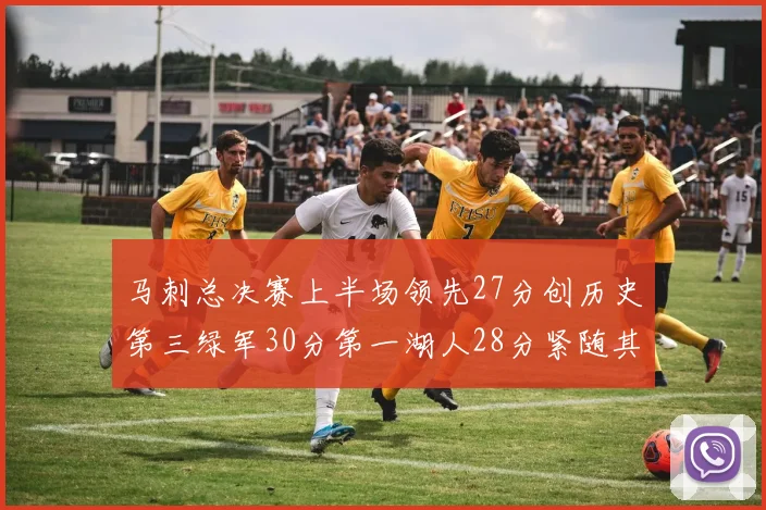 马刺总决赛上半场领先27分创历史第三绿军30分第一湖人28分紧随其后