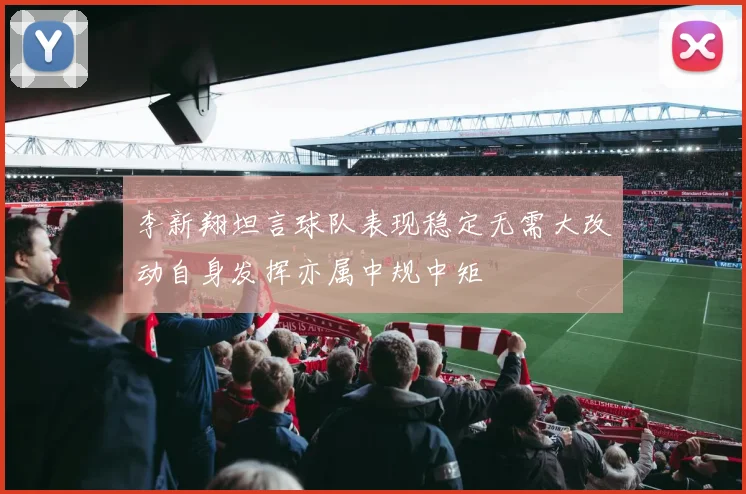 李新翔坦言球队表现稳定无需大改动自身发挥亦属中规中矩