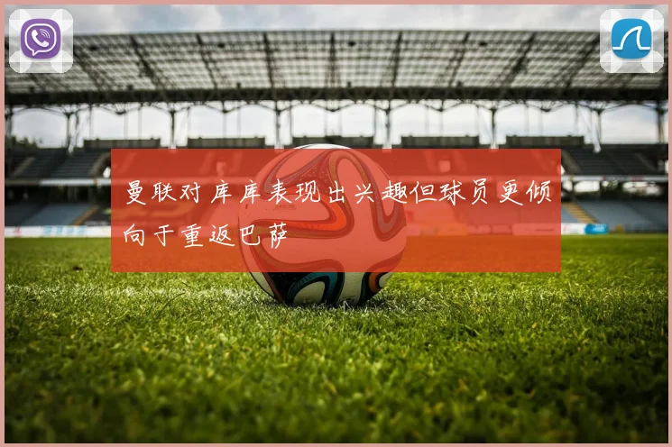 曼联对库库表现出兴趣但球员更倾向于重返巴萨