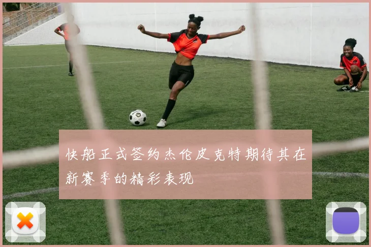 快船正式签约杰伦皮克特期待其在新赛季的精彩表现